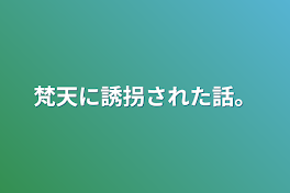 梵天に誘拐された話。