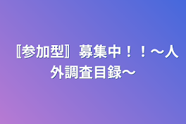 〚参加型〛募集中！！〜人外調査目録〜