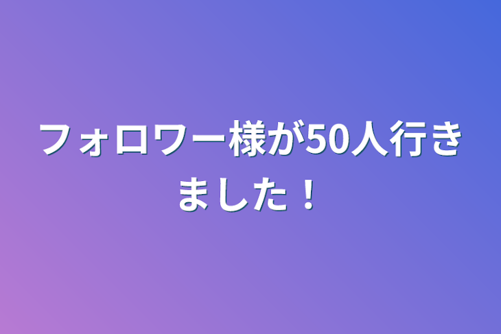 「フォロワー様が50人行きました！」のメインビジュアル