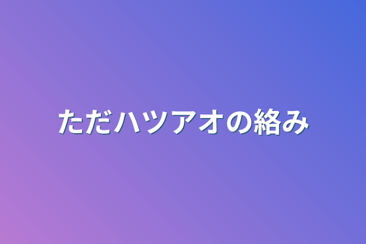 「ただハツアオの絡み」のメインビジュアル