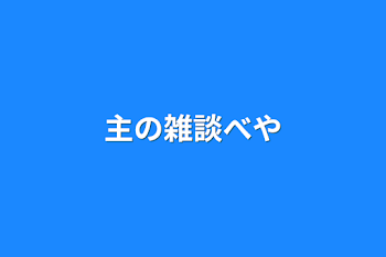 主の雑談部屋