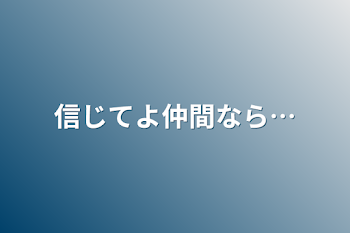 信じてよ仲間なら…