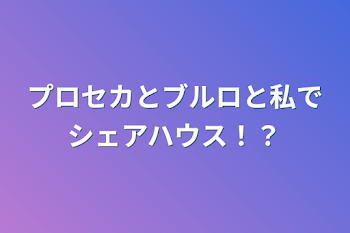 プロセカとブルロと私でシェアハウス！？