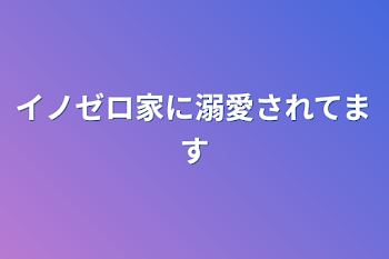 「イノゼロ家に溺愛されてます」のメインビジュアル