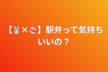 【🐰×🍣】駅弁って気持ちいいの？