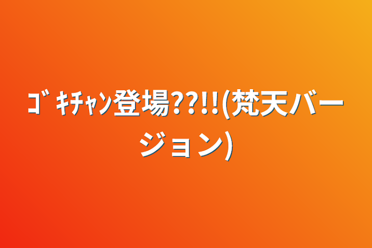 「ｺﾞｷﾁｬﾝ登場??!!(梵天バージョン)」のメインビジュアル