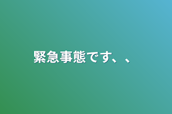 緊急事態です、、