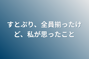 すとぷり、全員揃ったけど、私が思った事