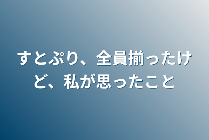 「すとぷり、全員揃ったけど、私が思った事」のメインビジュアル