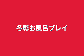 冬彰お風呂プレイ