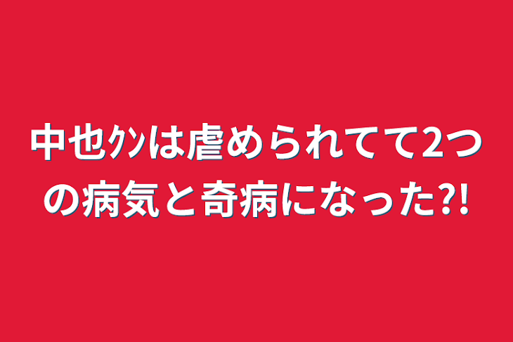 「中也ｸﾝは虐められてて2つの病気と奇病になった?!」のメインビジュアル