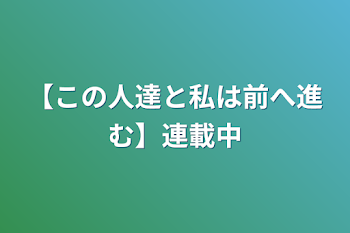 【この人達と私は前へ進む】連載中