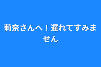 莉奈さんへ！遅れてすみません