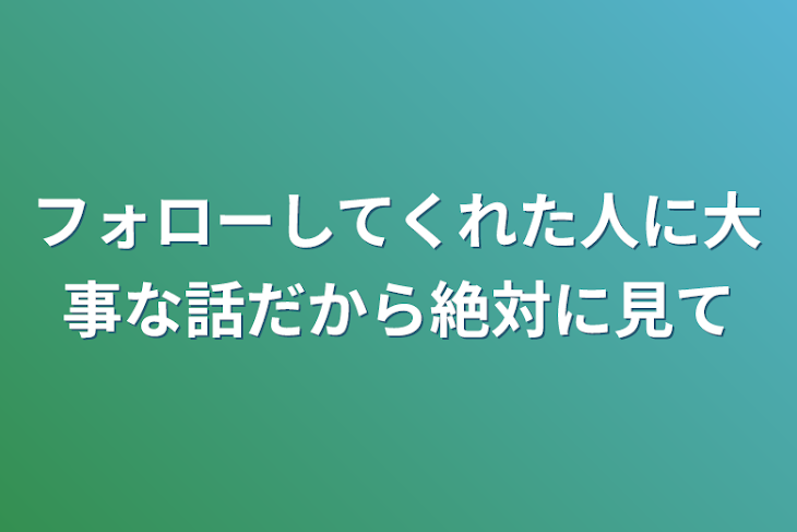 「フォローしてくれた人に大事な話だから絶対に見て」のメインビジュアル