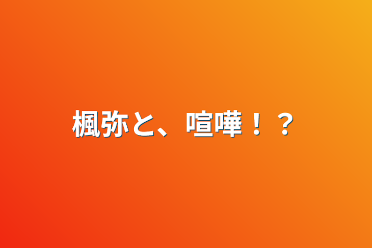 「楓弥と、喧嘩！？」のメインビジュアル