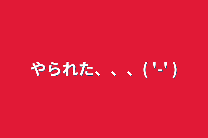 「やられた、、、(  '-' )」のメインビジュアル