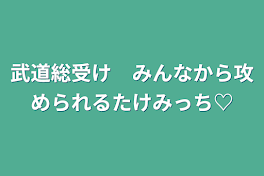 武道総受け　みんなから攻められるたけみっち♡