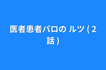 医者患者パロの ルツ ( 2話 )