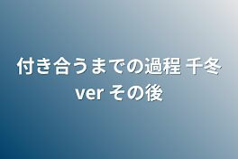 付き合うまでの過程   千冬ver    その後