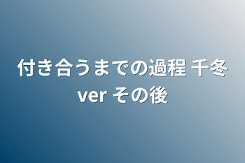 「付き合うまでの過程   千冬ver    その後」のメインビジュアル