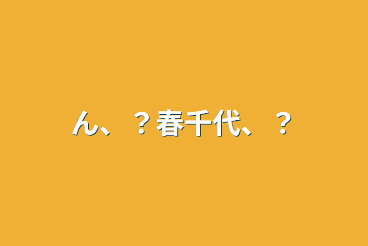 「ん、？春千代、？」のメインビジュアル