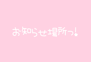 お知らせ場所っ！