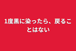 1度黒に染ったら、戻ることはない