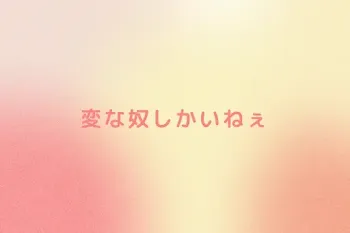 変な奴しかいねぇ