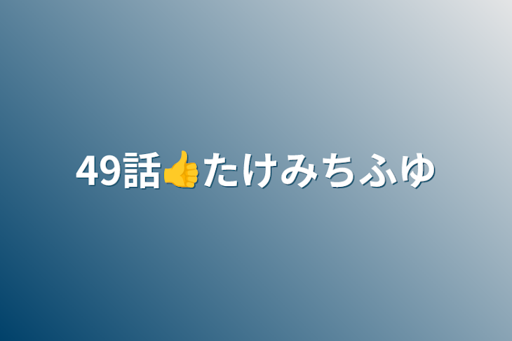 「49話👍たけみちふゆ」のメインビジュアル