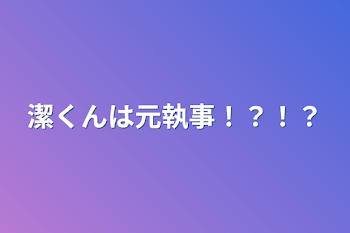 潔くんは元執事！？！？