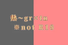 熱〜grtn