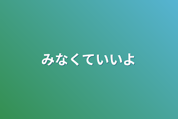 みなくていいよ