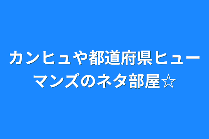 「カンヒュや都道府県ヒューマンズのネタ部屋☆」のメインビジュアル