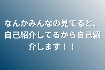 なんかみんなの見てると、自己紹介してるから自己紹介します！！