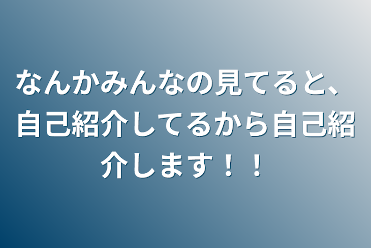 「なんかみんなの見てると、自己紹介してるから自己紹介します！！」のメインビジュアル