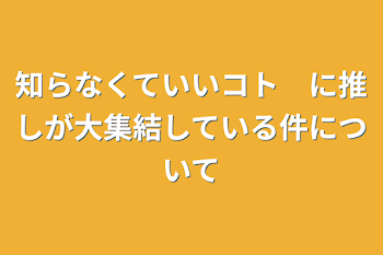 「知らなくていいコト　に推しが大集結している件について」のメインビジュアル