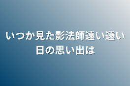 いつか見た影法師遠い遠い日の思い出は