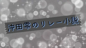 沖田零のリレー小説(改善版)