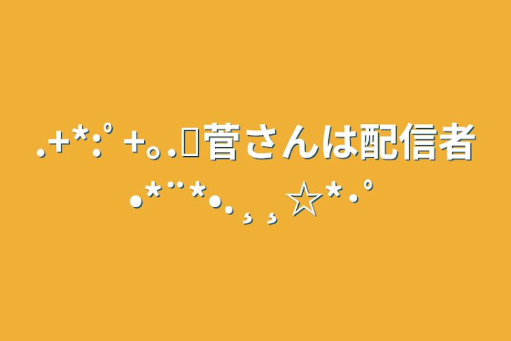 「.+*:ﾟ+｡.✩菅さんは配信者•*¨*•.¸¸☆*･ﾟ」のメインビジュアル