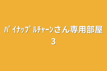 ﾊﾟｲﾅｯﾌﾟﾙﾁｬｰﾝさん専用部屋3