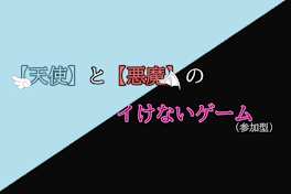 【 天 使 】  と  【 悪 魔 】の  イ  け  な  い  ゲ  ー  ム