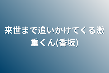 来世まで追いかけてくる激重くん(香坂)