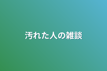 汚れた人の雑談