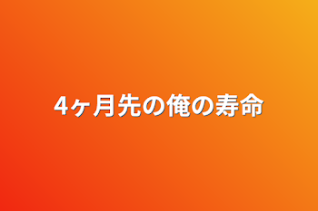 4ヶ月先の俺の寿命