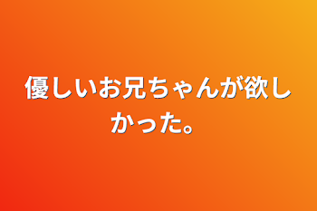 優しいお兄ちゃんが欲しかった。