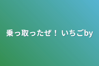 「乗っ取ったぜ！ いちごby」のメインビジュアル