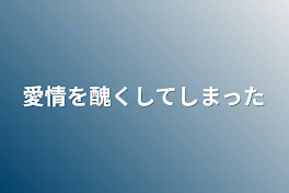 愛情を醜くしてしまった