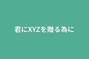 君にXYZを贈る為に