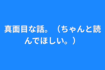 真面目な話。（ちゃんと読んでほしい。）