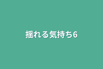 「揺れる気持ち6」のメインビジュアル